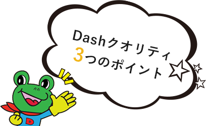 Dashクオリティ 3つのポイント 