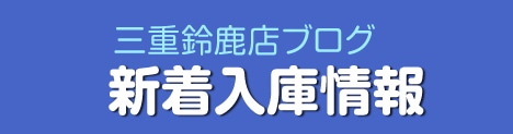 三重鈴鹿店ブログ 新着入庫情報