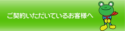 ご契約いただいているお客様へ